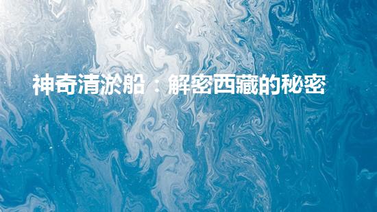 神奇清淤船：解密西藏的秘密！