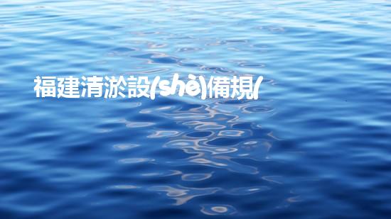 福建清淤設(shè)備規(guī)格表價格：了解最新行業(yè)趨勢與投資指南