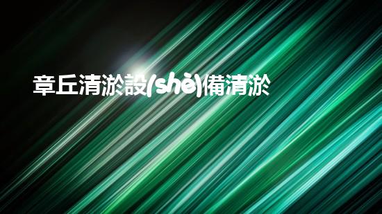 章丘清淤設(shè)備清淤技術(shù)革新帶來的環(huán)保新機(jī)遇！
