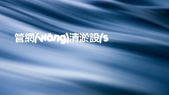 管網(wǎng)清淤設(shè)備的清淤：解密都市下水道淤泥的奧秘世界！