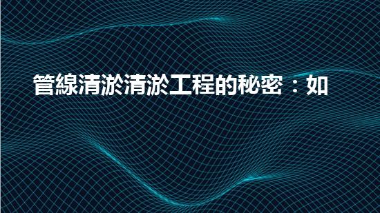 管線清淤清淤工程的秘密：如何有效提升水體環(huán)境質(zhì)量？