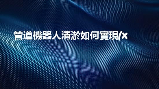 管道機器人清淤如何實現(xiàn)水域清潔與生態(tài)修復的完美結(jié)合？