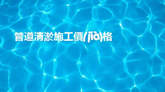 管道清淤施工價(jià)格清淤工程的秘密：如何提升施工效率與安全性？