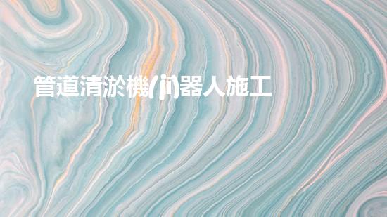 管道清淤機(jī)器人施工流程視頻講解全攻略！
