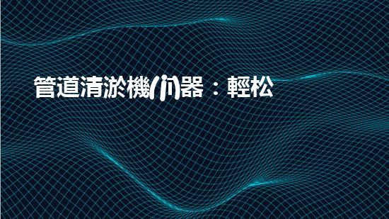 管道清淤機(jī)器：輕松解決家庭管道堵塞的終極神器！