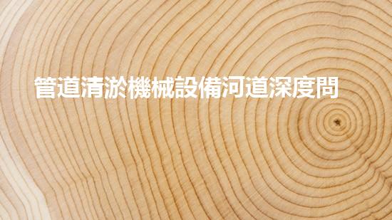 管道清淤機械設備河道深度問題揭秘：解析城市水系長期挑戰(zhàn)