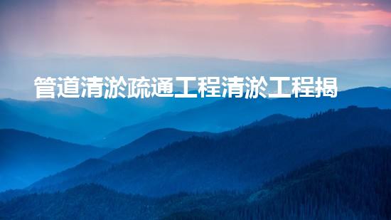 管道清淤疏通工程清淤工程揭秘：如何提升水體質(zhì)量和生態(tài)環(huán)境的關(guān)鍵技術(shù)！