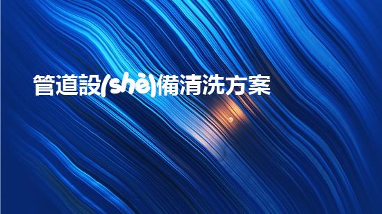 管道設(shè)備清洗方案革新河道通暢：為城市解決淤泥問(wèn)題的創(chuàng)新方案？
