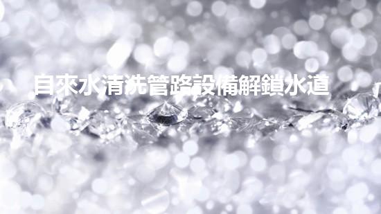 自來水清洗管路設備解鎖水道潛力：提升城市生態(tài)的革新方案！