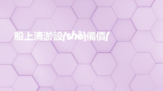 船上清淤設(shè)備價(jià)格及圖片船上清淤設(shè)備的奧秘世界與市場(chǎng)趨勢(shì)揭秘