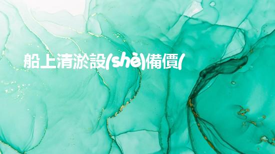 船上清淤設(shè)備價(jià)格及圖片船上清淤設(shè)備的奧秘世界與市場趨勢揭秘