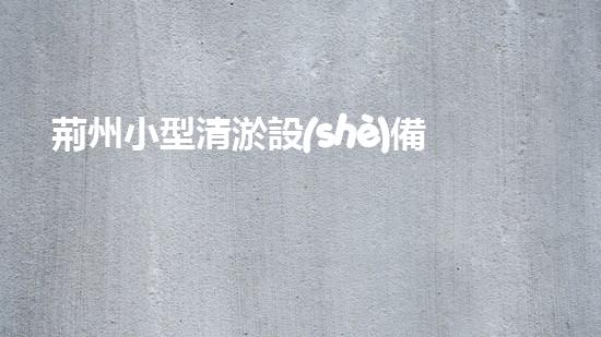 荊州小型清淤設(shè)備價(jià)格清淤設(shè)備選購(gòu)指南你預(yù)備好了嗎