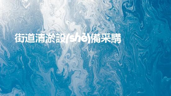 街道清淤設(shè)備采購(gòu)清單范本：打造高效率的城市排水系統(tǒng)
