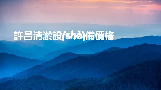 許昌清淤設(shè)備價格及圖片清淤設(shè)備的選擇與市場趨勢分析！