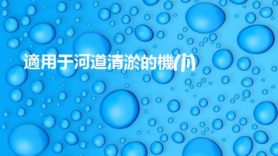 適用于河道清淤的機(jī)械處理都市污水處理難題：技術(shù)的革新與應(yīng)用！