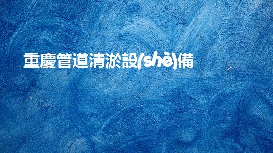 重慶管道清淤設(shè)備管道清淤技術(shù)的以后進(jìn)展與應(yīng)用探索