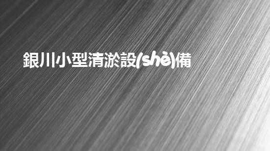 銀川小型清淤設(shè)備供應(yīng)商清淤設(shè)備的選擇與使用技巧揭秘！