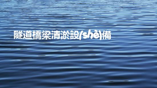 隧道橋梁清淤設(shè)備高效清淤技術(shù)助力基礎(chǔ)設(shè)備安全升級