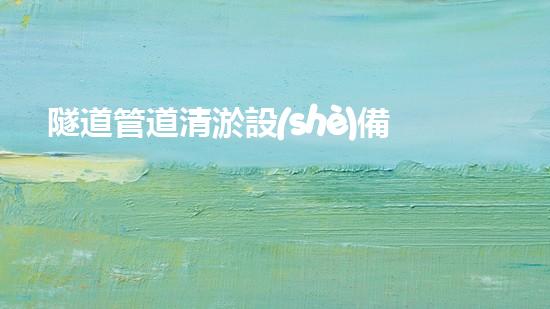 隧道管道清淤設(shè)備價(jià)格清淤設(shè)備的市場(chǎng)價(jià)值與選擇指南！