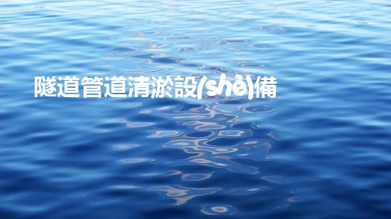 隧道管道清淤設(shè)備報(bào)價(jià)清淤設(shè)備的秘密與市場(chǎng)趨勢(shì)分析