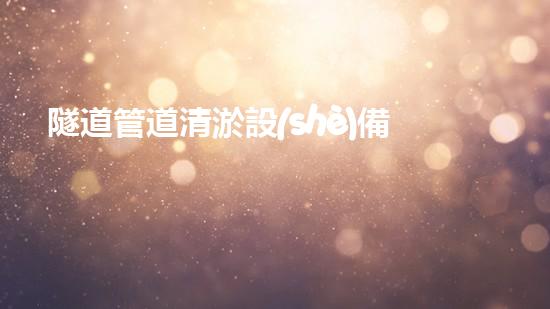 隧道管道清淤設(shè)備報價清淤設(shè)備的秘密與市場趨勢分析