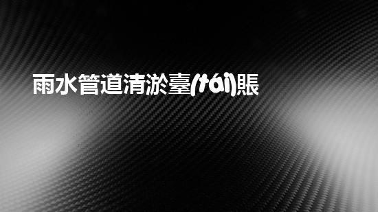 雨水管道清淤臺(tái)賬：解密城市底下的秘密