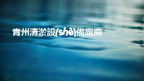 青州清淤設(shè)備廠商有哪些清淤設(shè)備行業(yè)的秘密與以后進(jìn)展趨勢