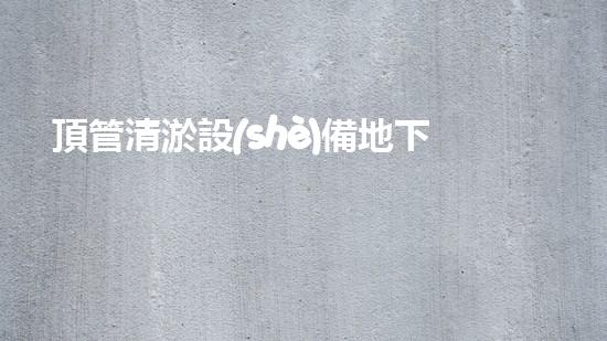 頂管清淤設(shè)備地下管道清理的秘密武器是什么？