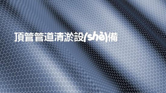 頂管管道清淤設(shè)備地下管道清淤的秘密與技術(shù)揭秘！