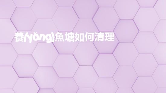 養(yǎng)魚塘如何清理淤泥愛問知識(shí)人