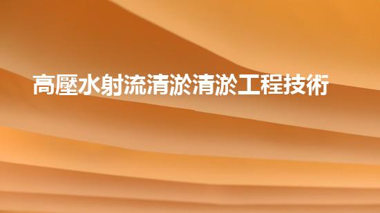高壓水射流清淤清淤工程技術(shù)大揭秘：你不明白的施工細(xì)節(jié)與挑戰(zhàn)！