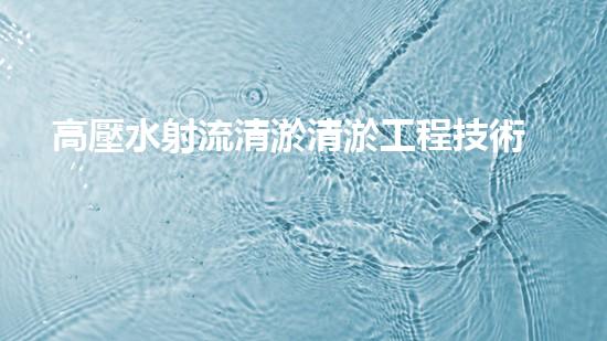 高壓水射流清淤清淤工程技術大揭秘：你不明白的施工細節(jié)與挑戰(zhàn)！