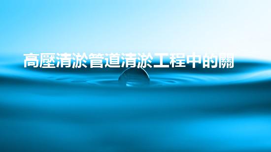 高壓清淤管道清淤工程中的關鍵技術與常見征詢題處理方案揭秘！