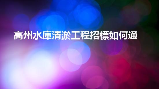 高州水庫清淤工程招標如何通過清淤工程實現(xiàn)水體生態(tài)的終極修復？