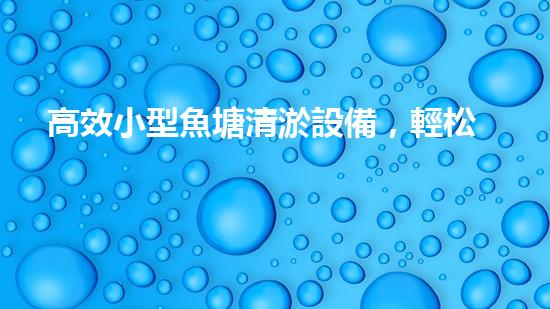 高效小型魚塘清淤設備，輕松維護水環(huán)境