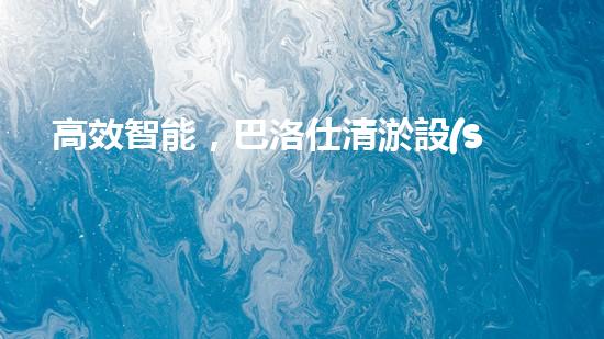 高效智能，巴洛仕清淤設(shè)備引領(lǐng)環(huán)保新潮流