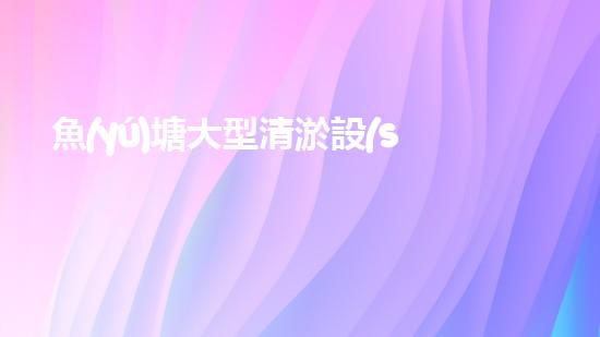 魚(yú)塘大型清淤設(shè)備廠(chǎng)家清淤技術(shù)革新如何改變水域生態(tài)環(huán)境