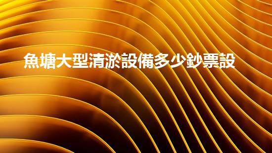 魚塘大型清淤設備多少鈔票設備的投資報答率有多高？