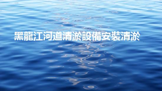 黑龍江河道清淤設備安裝清淤技術革新助力水域生態(tài)恢復！